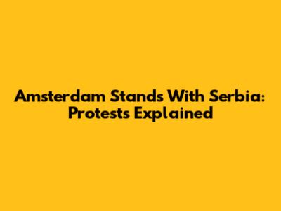 Amsterdam Stands With Serbia: Protests Explained