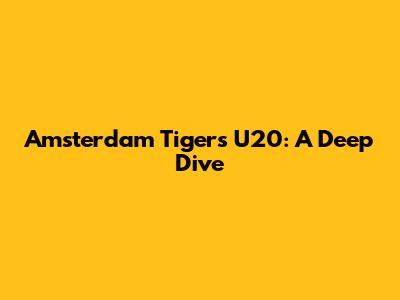 Amsterdam Tigers U20: A Deep Dive
