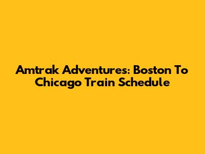 Amtrak Adventures: Boston To Chicago Train Schedule