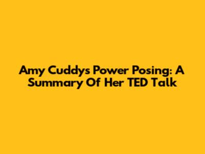 Amy Cuddy's Power Posing: A Summary Of Her TED Talk