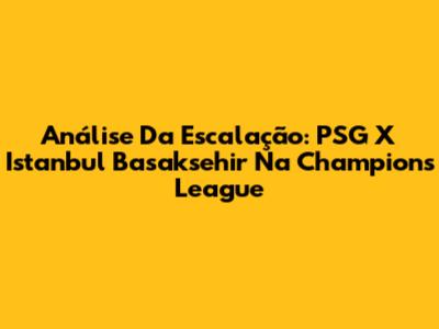 Análise Da Escalação: PSG X Istanbul Basaksehir Na Champions League