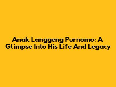 Anak Langgeng Purnomo: A Glimpse Into His Life And Legacy