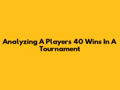 Analyzing A Player's 40 Wins In A Tournament