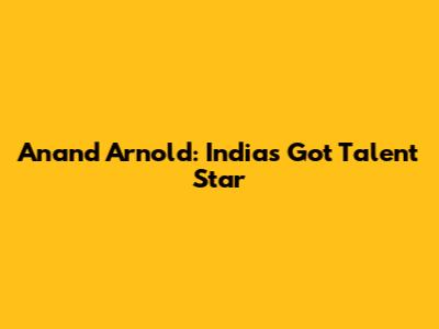 Anand Arnold: India's Got Talent Star