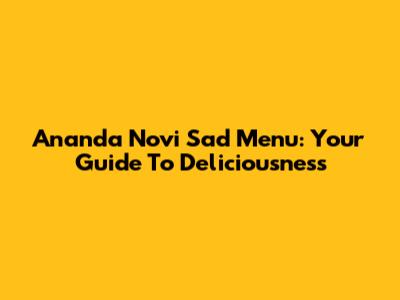 Ananda Novi Sad Menu: Your Guide To Deliciousness