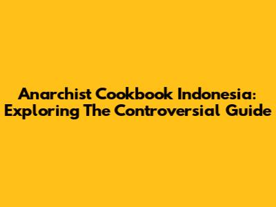 Anarchist Cookbook Indonesia: Exploring The Controversial Guide