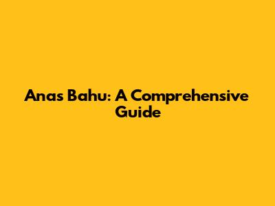 Anas Bahu: A Comprehensive Guide