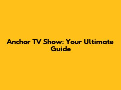 Anchor TV Show: Your Ultimate Guide