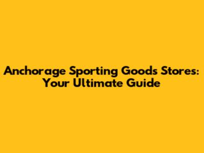 Anchorage Sporting Goods Stores: Your Ultimate Guide