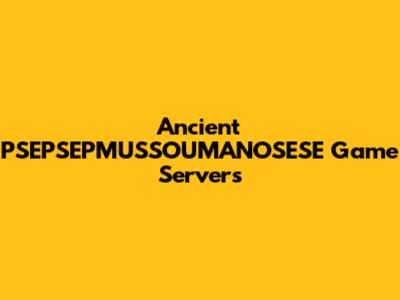 Ancient PSEPSEPMUSSOUMANOSESE Game Servers