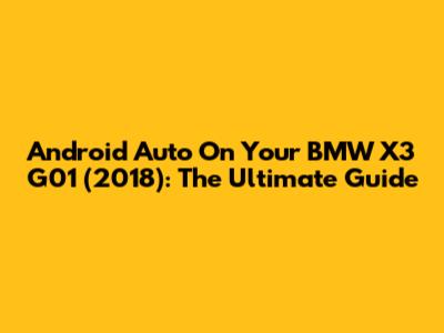 Android Auto On Your BMW X3 G01 (2018): The Ultimate Guide