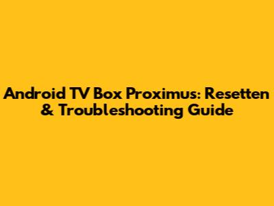 Android TV Box Proximus: Resetten & Troubleshooting Guide