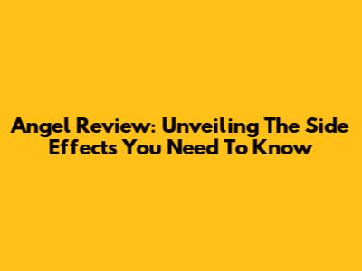 Angel Review: Unveiling The Side Effects You Need To Know