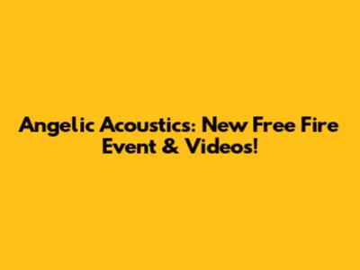 Angelic Acoustics: New Free Fire Event & Videos!