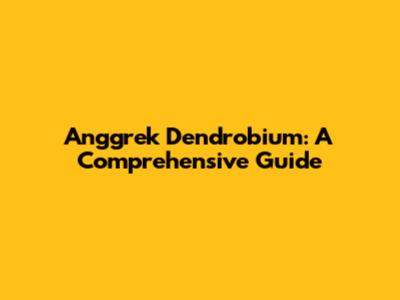 Anggrek Dendrobium: A Comprehensive Guide