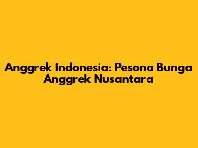 Anggrek Indonesia: Pesona Bunga Anggrek Nusantara
