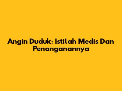 Angin Duduk: Istilah Medis Dan Penanganannya