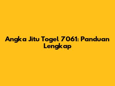 Angka Jitu Togel 7061: Panduan Lengkap