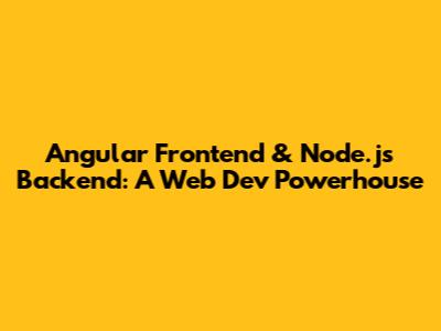 Angular Frontend & Node.js Backend: A Web Dev Powerhouse