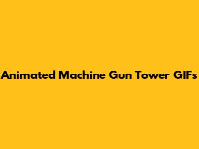 Animated Machine Gun Tower GIFs