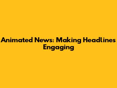 Animated News: Making Headlines Engaging