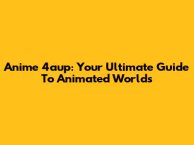 Anime 4aup: Your Ultimate Guide To Animated Worlds