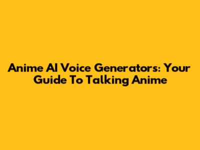 Anime AI Voice Generators: Your Guide To Talking Anime