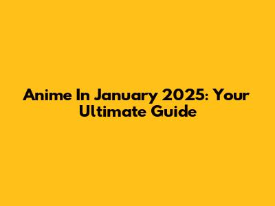 Anime In January 2025: Your Ultimate Guide