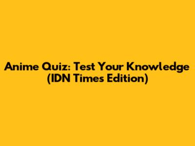Anime Quiz: Test Your Knowledge (IDN Times Edition)