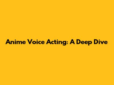 Anime Voice Acting: A Deep Dive