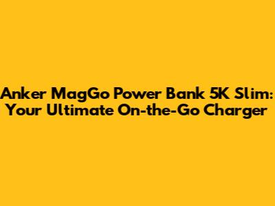 Anker MagGo Power Bank 5K Slim: Your Ultimate On-the-Go Charger