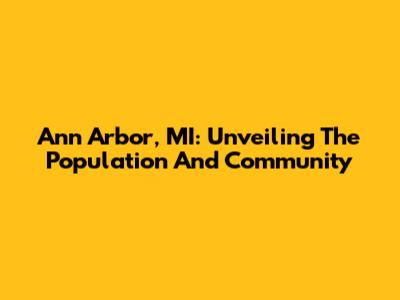 Ann Arbor, MI: Unveiling The Population And Community