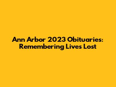 Ann Arbor 2023 Obituaries: Remembering Lives Lost