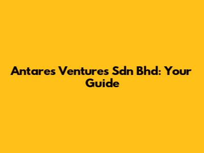 Antares Ventures Sdn Bhd: Your Guide