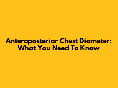 Anteroposterior Chest Diameter: What You Need To Know