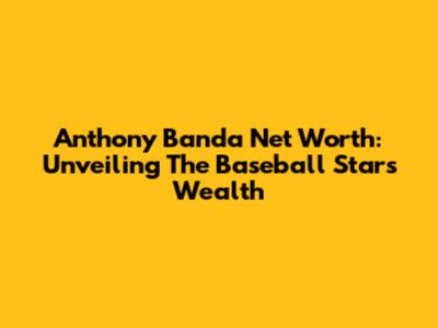 Anthony Banda Net Worth: Unveiling The Baseball Star's Wealth