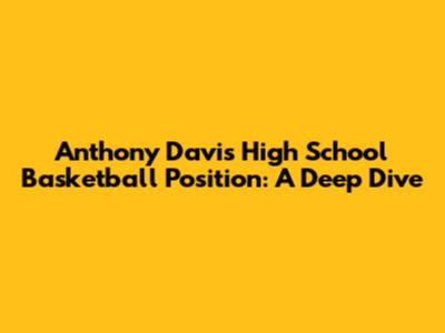 Anthony Davis' High School Basketball Position: A Deep Dive
