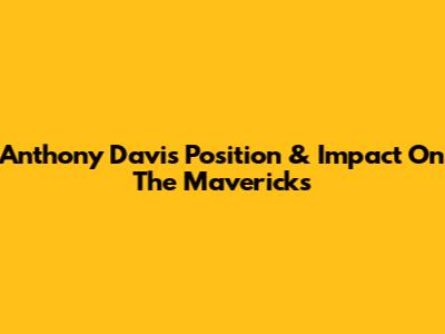 Anthony Davis' Position & Impact On The Mavericks