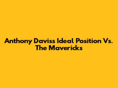 Anthony Davis's Ideal Position Vs. The Mavericks