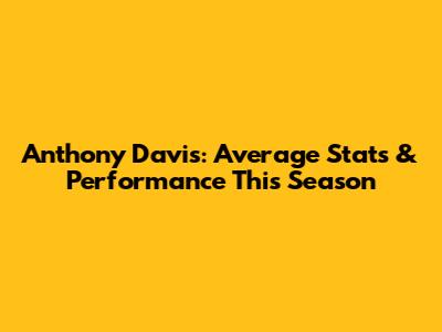Anthony Davis: Average Stats & Performance This Season