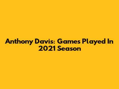 Anthony Davis: Games Played In 2021 Season