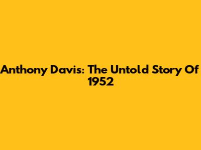 Anthony Davis: The Untold Story Of 1952