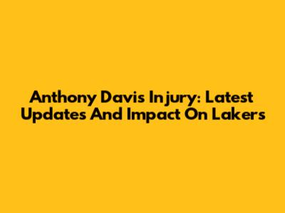 Anthony Davis Injury: Latest Updates And Impact On Lakers