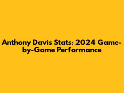 Anthony Davis Stats: 2024 Game-by-Game Performance
