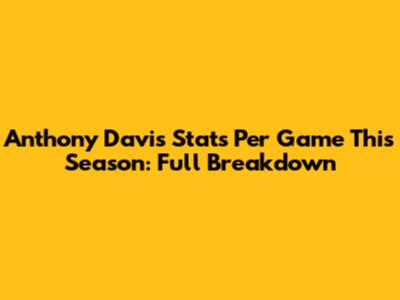Anthony Davis Stats Per Game This Season: Full Breakdown