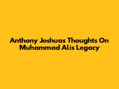 Anthony Joshua's Thoughts On Muhammad Ali's Legacy