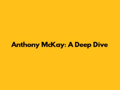 Anthony McKay: A Deep Dive