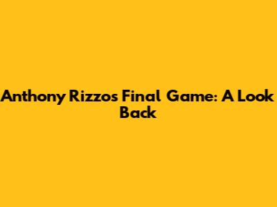 Anthony Rizzo's Final Game: A Look Back