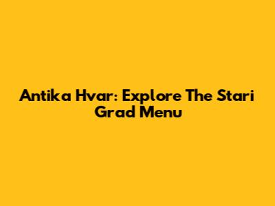 Antika Hvar: Explore The Stari Grad Menu