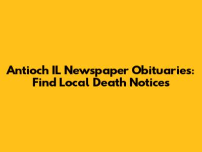 Antioch IL Newspaper Obituaries: Find Local Death Notices